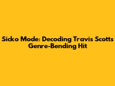 Sicko Mode: Decoding Travis Scott's Genre-Bending Hit