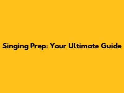Singing Prep: Your Ultimate Guide