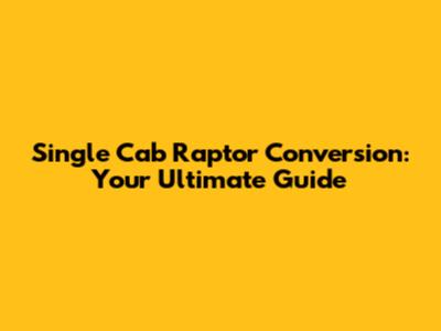 Single Cab Raptor Conversion: Your Ultimate Guide