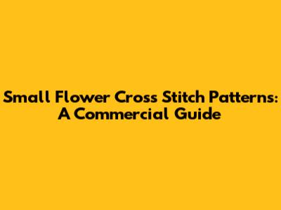 Small Flower Cross Stitch Patterns: A Commercial Guide