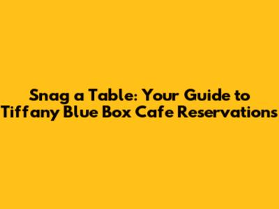 Snag a Table: Your Guide to Tiffany Blue Box Cafe Reservations