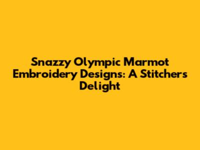 Snazzy Olympic Marmot Embroidery Designs: A Stitcher's Delight