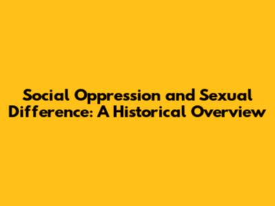 Social Oppression and Sexual Difference: A Historical Overview