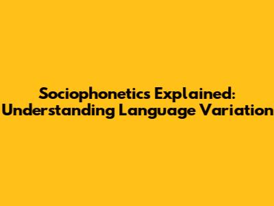 Sociophonetics Explained: Understanding Language Variation