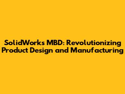 SolidWorks MBD: Revolutionizing Product Design and Manufacturing