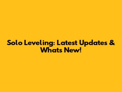Solo Leveling: Latest Updates & What's New!