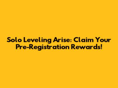 Solo Leveling Arise: Claim Your Pre-Registration Rewards!
