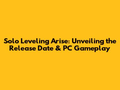 Solo Leveling Arise: Unveiling the Release Date & PC Gameplay