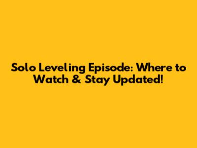 Solo Leveling Episode: Where to Watch & Stay Updated!