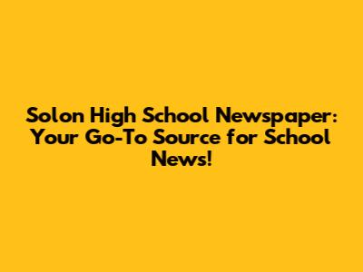Solon High School Newspaper: Your Go-To Source for School News!