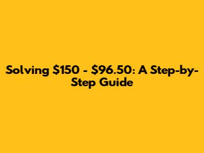 Solving $150 - $96.50: A Step-by-Step Guide
