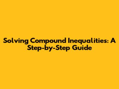 Solving Compound Inequalities: A Step-by-Step Guide