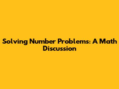 Solving Number Problems: A Math Discussion