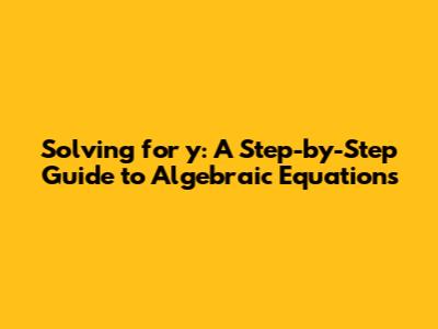 Solving for 'y': A Step-by-Step Guide to Algebraic Equations