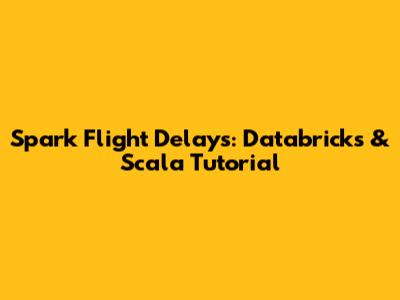 Spark Flight Delays: Databricks & Scala Tutorial