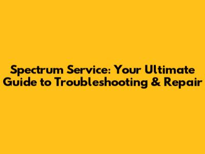Spectrum Service: Your Ultimate Guide to Troubleshooting & Repair