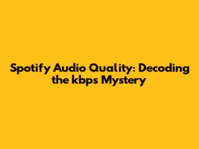 Spotify Audio Quality: Decoding the kbps Mystery