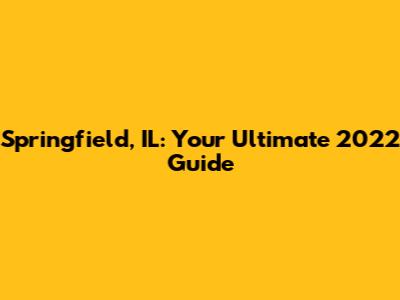 Springfield, IL: Your Ultimate 2022 Guide