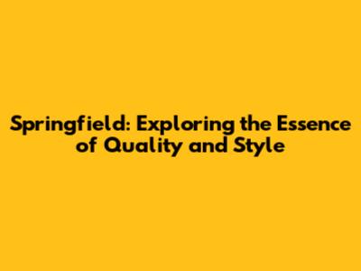 Springfield: Exploring the Essence of Quality and Style
