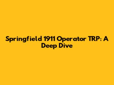 Springfield 1911 Operator TRP: A Deep Dive