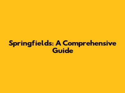 Springfields: A Comprehensive Guide