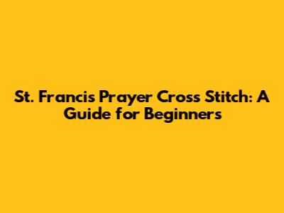 St. Francis Prayer Cross Stitch: A Guide for Beginners