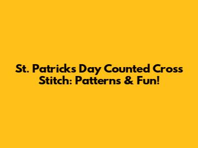 St. Patrick's Day Counted Cross Stitch: Patterns & Fun!