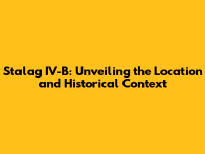Stalag IV-B: Unveiling the Location and Historical Context