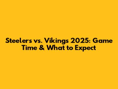 Steelers vs. Vikings 2025: Game Time & What to Expect