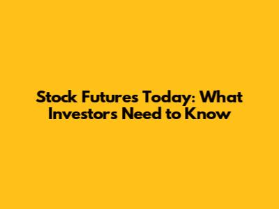 Stock Futures Today: What Investors Need to Know