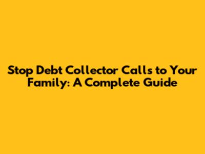 Stop Debt Collector Calls to Your Family: A Complete Guide