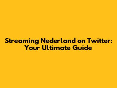 Streaming Nederland on Twitter: Your Ultimate Guide