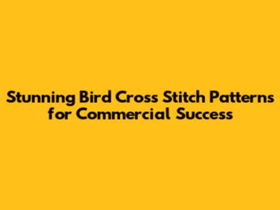 Stunning Bird Cross Stitch Patterns for Commercial Success