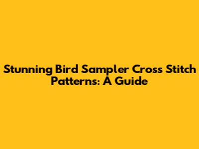 Stunning Bird Sampler Cross Stitch Patterns: A Guide