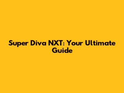 Super Diva NXT: Your Ultimate Guide
