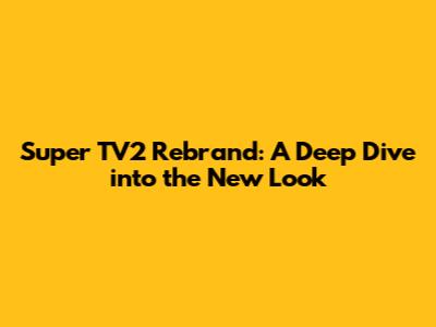 Super TV2 Rebrand: A Deep Dive into the New Look