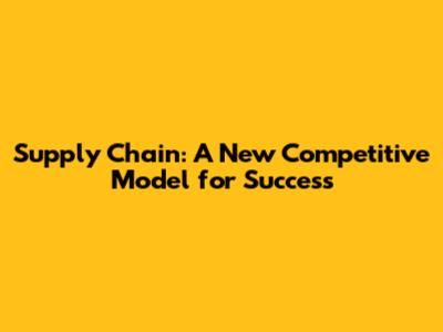 Supply Chain: A New Competitive Model for Success