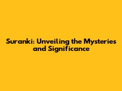 Suranki: Unveiling the Mysteries and Significance