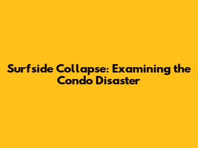 Surfside Collapse: Examining the Condo Disaster