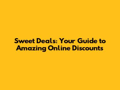 Sweet Deals: Your Guide to Amazing Online Discounts