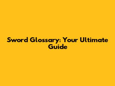 Sword Glossary: Your Ultimate Guide