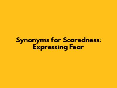 Synonyms for Scaredness: Expressing Fear