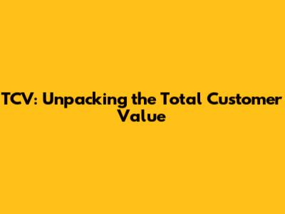 TCV: Unpacking the Total Customer Value