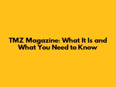 TMZ Magazine: What It Is and What You Need to Know