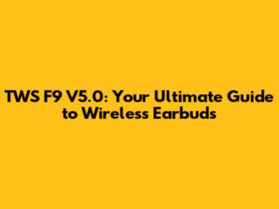 TWS F9 V5.0: Your Ultimate Guide to Wireless Earbuds
