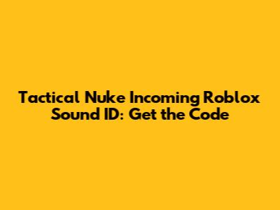 Tactical Nuke Incoming Roblox Sound ID: Get the Code