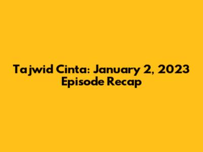 Tajwid Cinta: January 2, 2023 Episode Recap