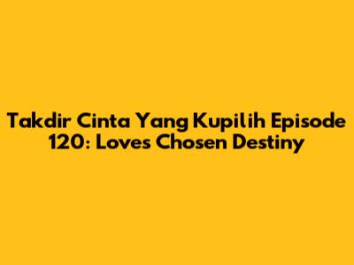 Takdir Cinta Yang Kupilih Episode 120: Love's Chosen Destiny