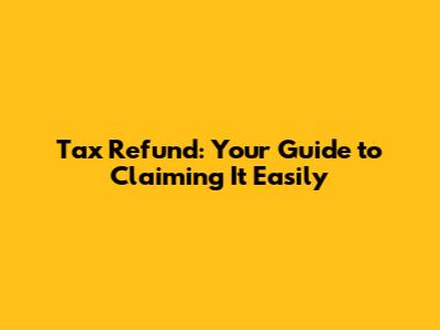 Tax Refund: Your Guide to Claiming It Easily