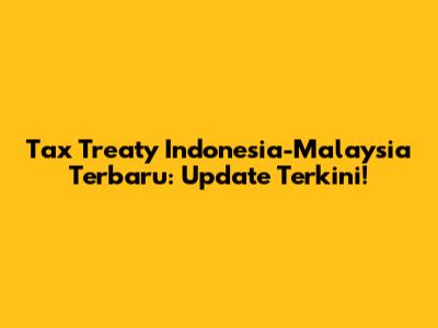 Tax Treaty Indonesia-Malaysia Terbaru: Update Terkini!
